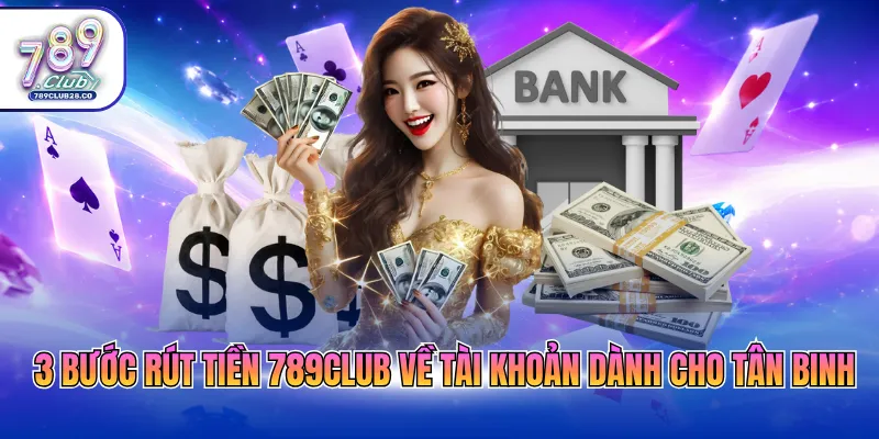 3 bước rút tiền 789Club về tài khoản dành cho tân binh