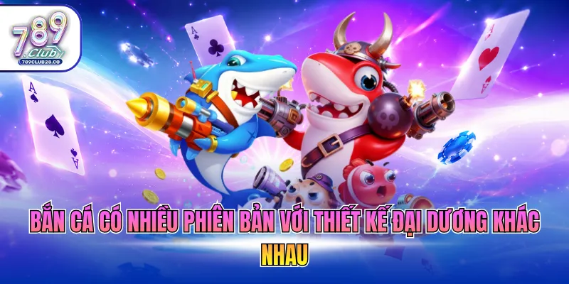 Bắn cá có nhiều phiên bản với thiết kế đại dương khác nhau