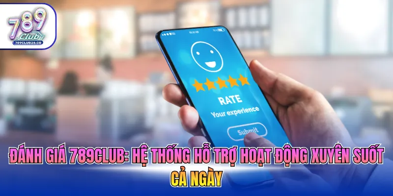 Đánh giá 789Club: Hệ thống hỗ trợ hoạt động xuyên suốt cả ngày