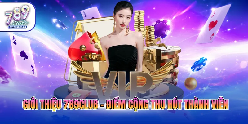 Giới thiệu 789Club - Điểm cộng thu hút thành viên