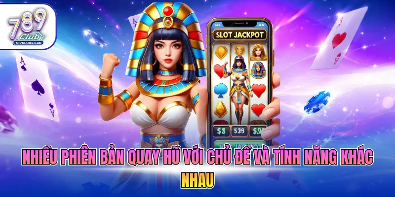 Nhiều phiên bản quay hũ với chủ đề và tính năng khác nhau