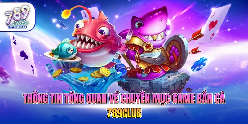 Thông tin tổng quan về chuyên mục game bắn cá 789Club